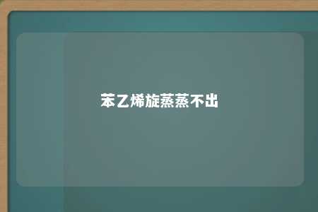 苯乙烯旋蒸蒸不出