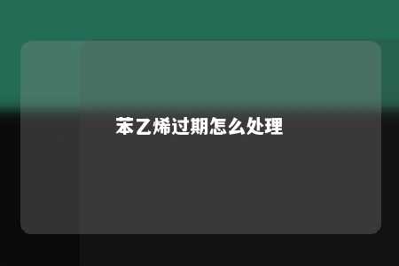 苯乙烯过期怎么处理