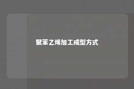 聚苯乙烯加工成型方式