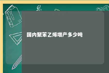 国内聚苯乙烯增产多少吨