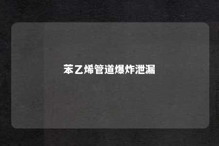 苯乙烯管道爆炸泄漏