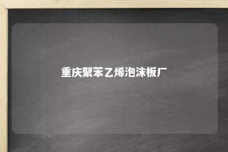 重庆聚苯乙烯泡沫板厂