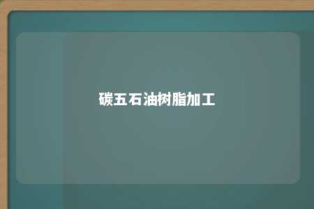 碳五石油树脂加工