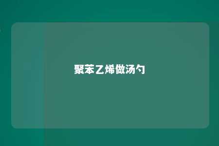 聚苯乙烯做汤勺