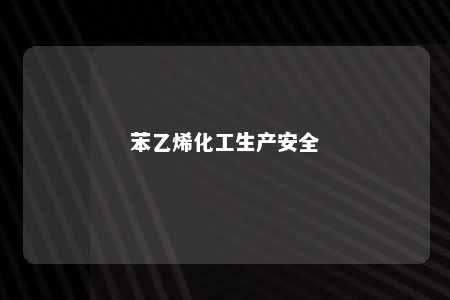 苯乙烯化工生产安全