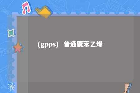 (gpps)  普通聚苯乙烯