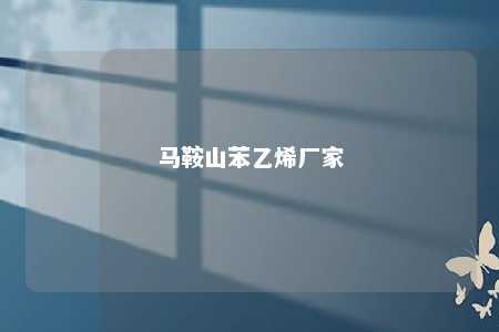 马鞍山苯乙烯厂家
