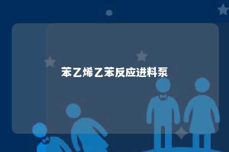苯乙烯乙苯反应进料泵