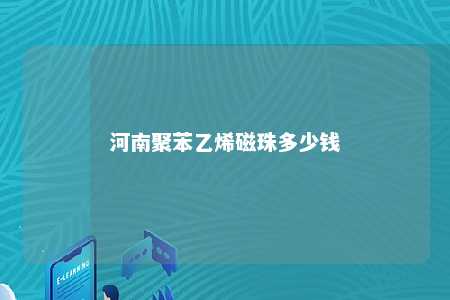 河南聚苯乙烯磁珠多少钱