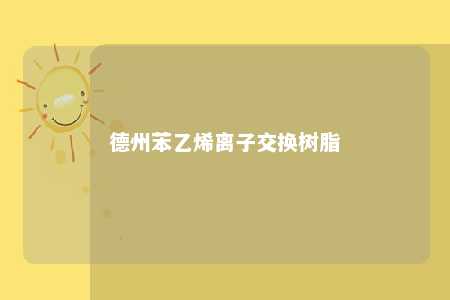 德州苯乙烯离子交换树脂