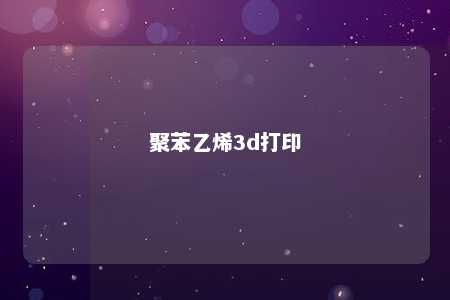 聚苯乙烯3d打印