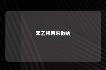 苯乙烯用来做啥