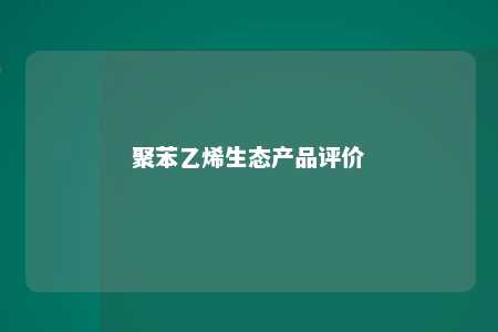 聚苯乙烯生态产品评价