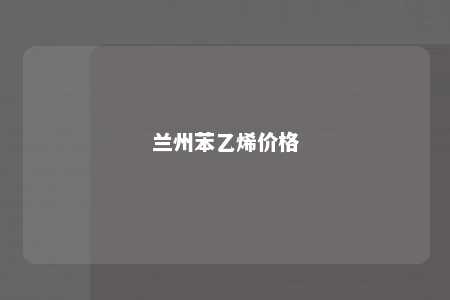 兰州苯乙烯价格