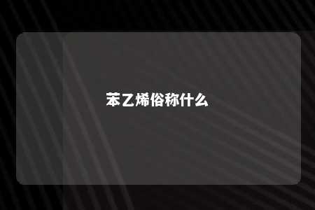 苯乙烯俗称什么