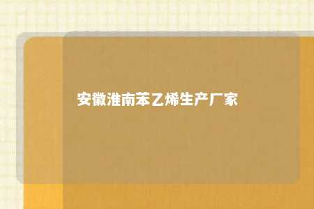 安徽淮南苯乙烯生产厂家