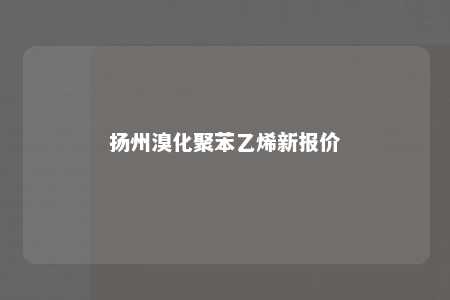 扬州溴化聚苯乙烯新报价