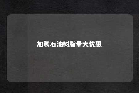 加氢石油树脂量大优惠