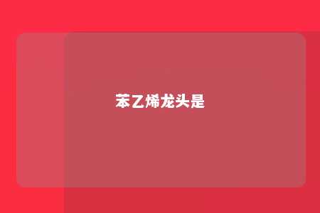苯乙烯龙头是