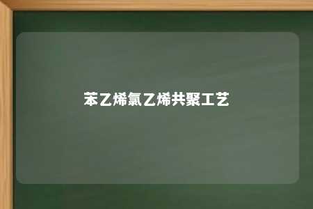 苯乙烯氯乙烯共聚工艺