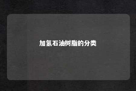 加氢石油树脂的分类