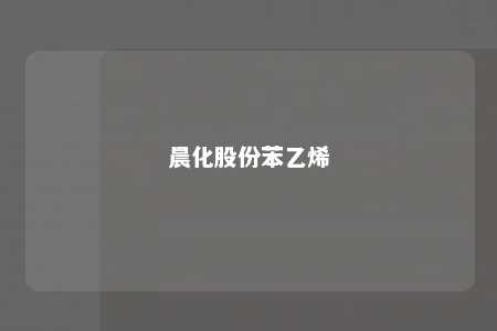 晨化股份苯乙烯