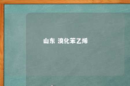 山东 溴化苯乙烯