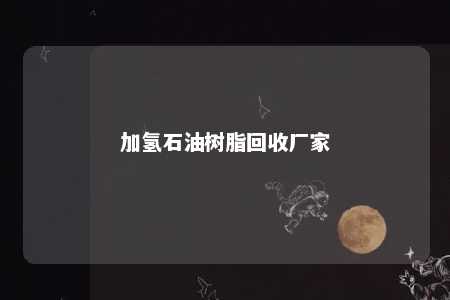 加氢石油树脂回收厂家