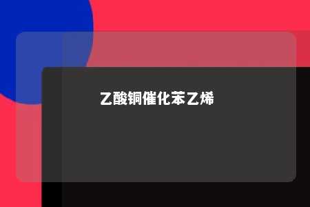 乙酸铜催化苯乙烯