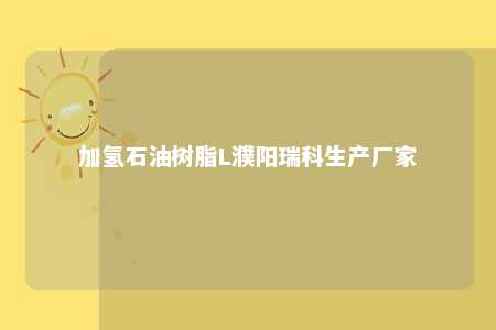加氢石油树脂L濮阳瑞科生产厂家
