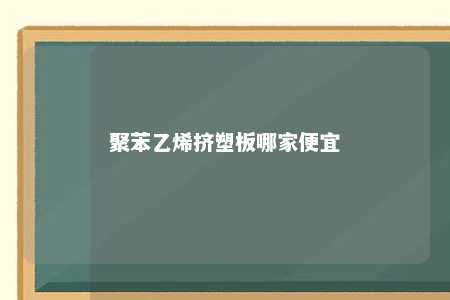 聚苯乙烯挤塑板哪家便宜