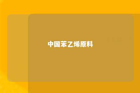 中国苯乙烯原料