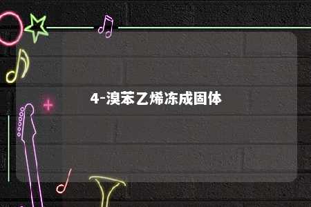 4-溴苯乙烯冻成固体