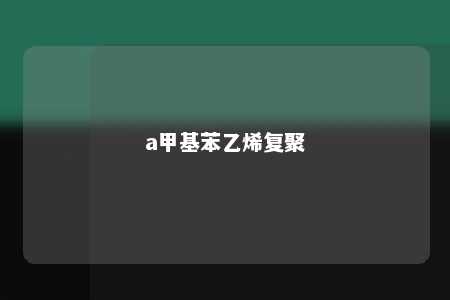 a甲基苯乙烯复聚