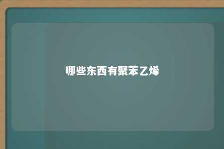 哪些东西有聚苯乙烯