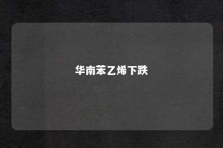 华南苯乙烯下跌
