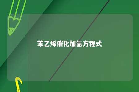 苯乙烯催化加氢方程式