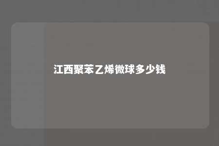 江西聚苯乙烯微球多少钱