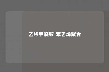 乙烯甲酰胺 苯乙烯聚合