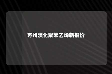 苏州溴化聚苯乙烯新报价