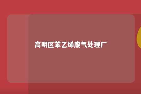 高明区苯乙烯废气处理厂