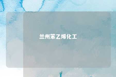 兰州苯乙烯化工