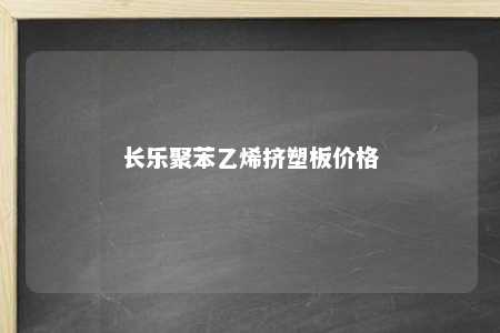 长乐聚苯乙烯挤塑板价格