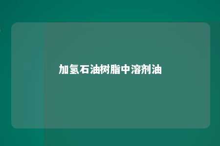 加氢石油树脂中溶剂油