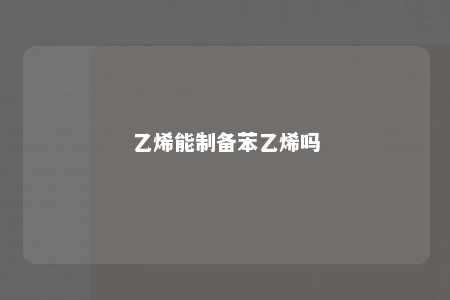 乙烯能制备苯乙烯吗