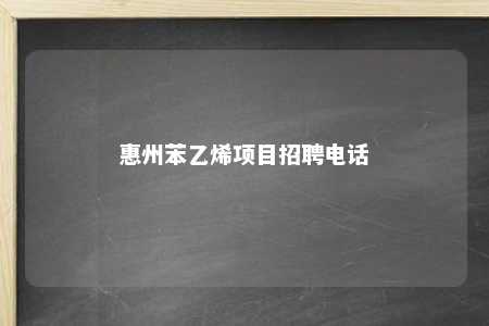 惠州苯乙烯项目招聘电话