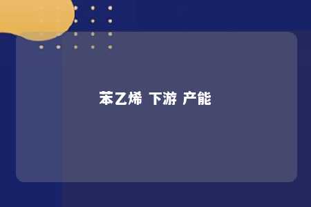 苯乙烯 下游 产能