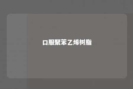 口服聚苯乙烯树脂