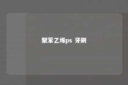 聚苯乙烯ps 牙刷