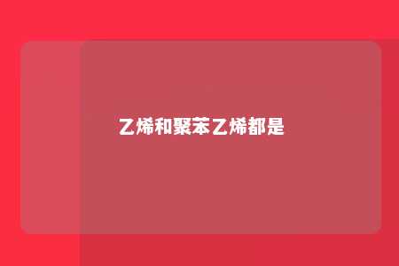 乙烯和聚苯乙烯都是
